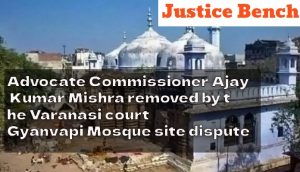 Advocate Commissioner Ajay Kumar Mishra remove by the Varanasi court | Gyanvapi Mosque