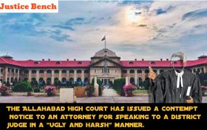 The Allahabad High Court has issued a contempt notice to an attorney for speaking to a district judge in a "ugly and harsh" manner.