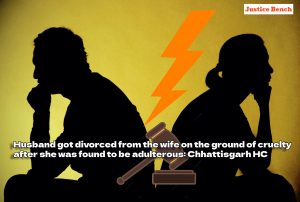 Husband got divorced from the wife on the ground of cruelty after she was found to be adulterous Chhattisgarh HC