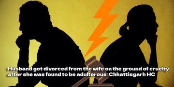 Husband got divorced from the wife on the ground of cruelty after she was found to be adulterous Chhattisgarh HC