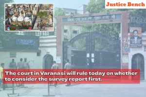 The court in Varanasi will rule today on whether to consider the survey report first.