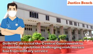 Delhi HC directed the Central Government to respond to a petition challenging male nurses ban from military service