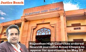 Rajasthan High Court has ordered News18 journalist Aman Chopra to appear for questioning on May 27