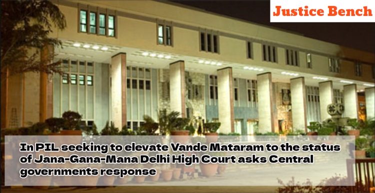 In PIL seeking to elevate Vande Mataram to the status of Jana-Gana-Mana Delhi High Court asks Central governments response