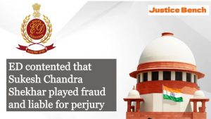 Supreme Court | ED contented that Sukesh Chandra Shekhar played fraud and liable for perjury