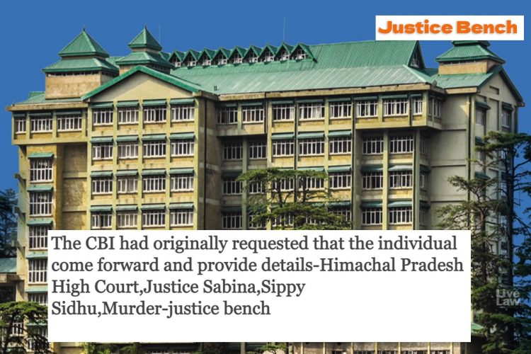 The CBI had originally requested that the individual come forward and provide details-Himachal Pradesh High Court,Justice Sabina,Sippy Sidhu,Murder-justice bench