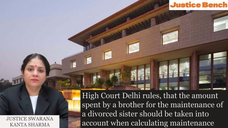 High Court Delhi rules, that the amount spent by a brother for the maintenance of a divorced sister should be taken into account when calculating maintenance