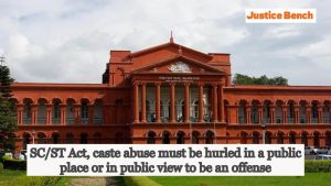 SC/ST Act, caste abuse must be hurled in a public place or in public view to be an offense; Karnataka High Court