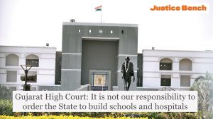 Gujarat High Court: It is not our responsibility to order the State to build schools and hospitals