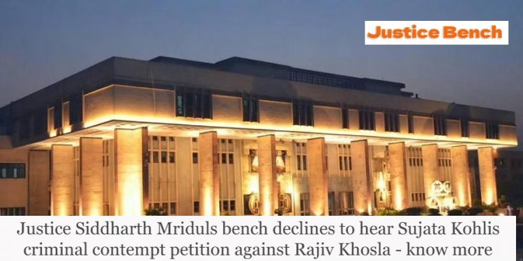 Justice Siddharth Mriduls bench declines to hear Sujata Kohlis criminal contempt petition against Rajiv Khosla - know more