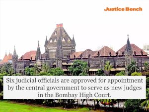 Six judicial officials are approved for appointment by the central government to serve as new judges in the Bombay High Court.