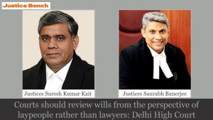 Courts should review wills from the perspective of laypeople rather than lawyers: Delhi High Court